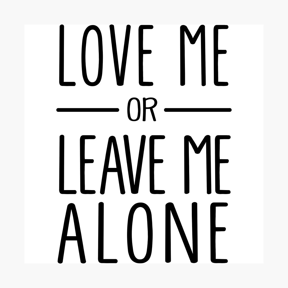 Love Me Or Leave Me Alone Poster By Wondrous Redbubble