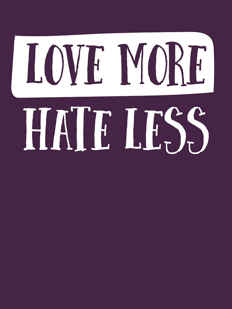 "Love more. Hate less" Tshirt for Sale by artack Redbubble love t