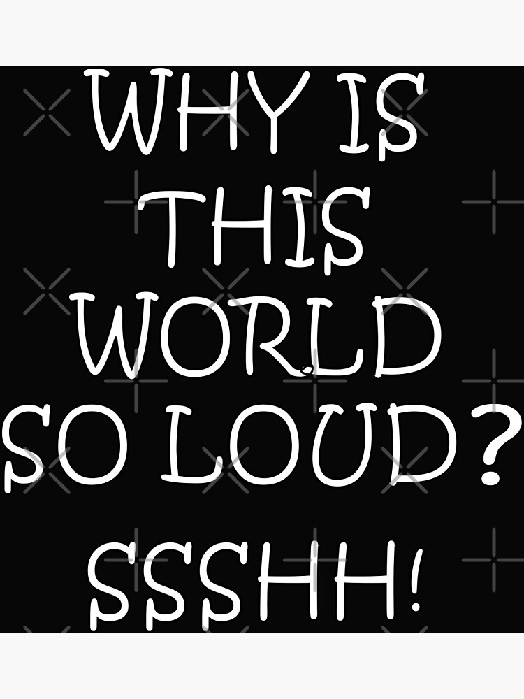 "Why Is The World So Loud?" Poster for Sale by Solotree Redbubble