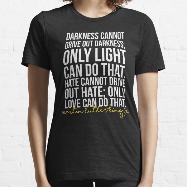 Darkness Cannot Drive Out Darkness Essential T-Shirt