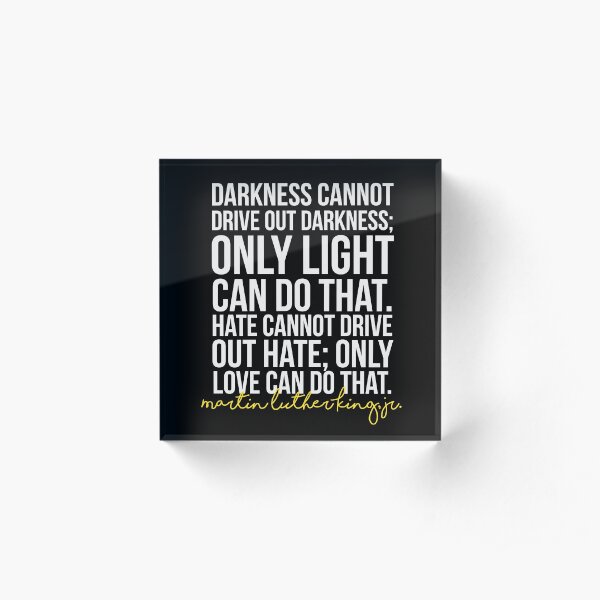 Darkness Cannot Drive Out Darkness Acrylic Block