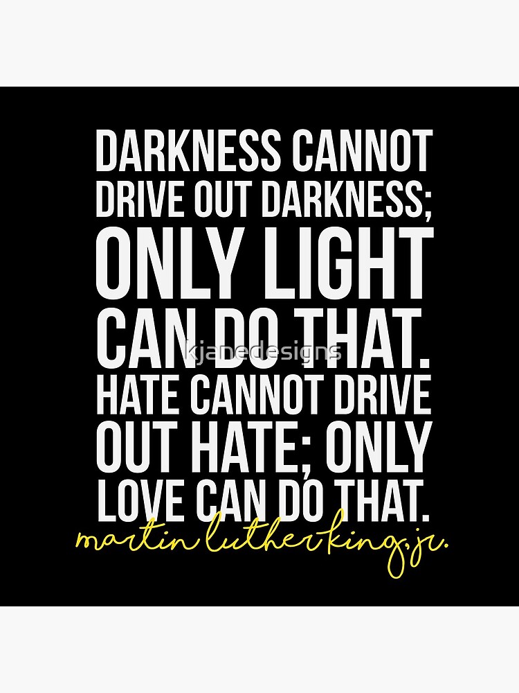 Darkness Cannot Drive Out Darkness by kjanedesigns
