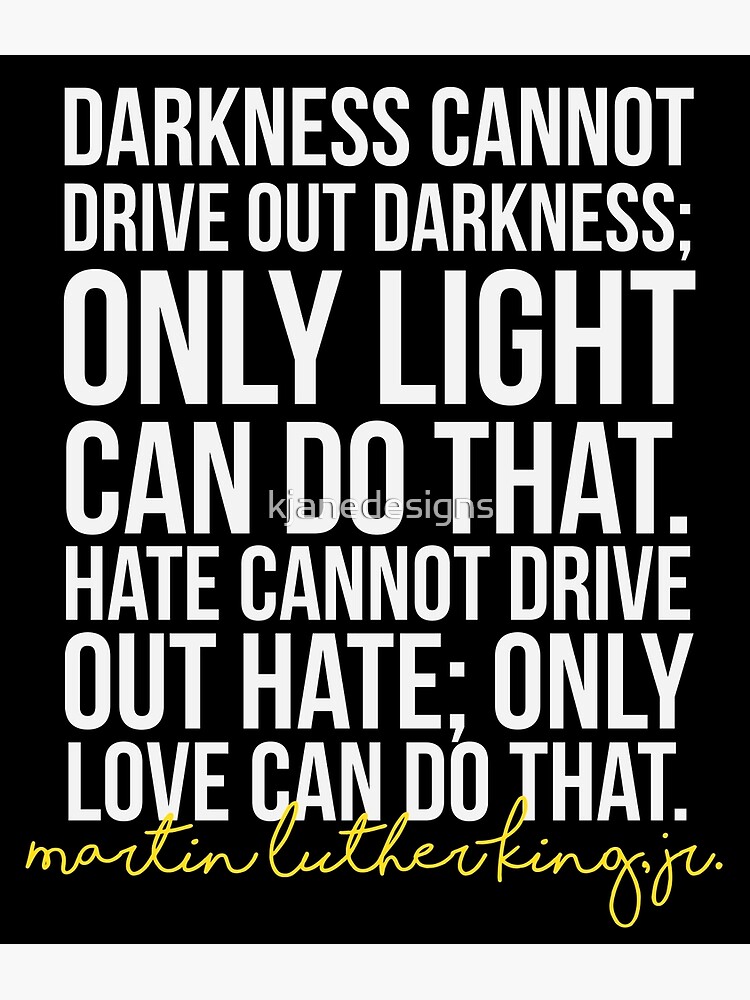 "Darkness Cannot Drive Out Darkness" Poster for Sale by kjanedesigns