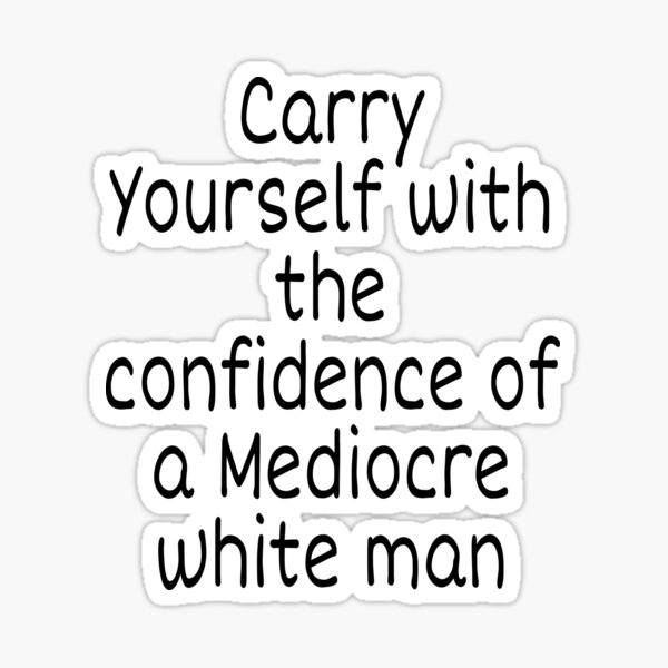 Carry Yourself With Confidence Mediocre White Man Sticker