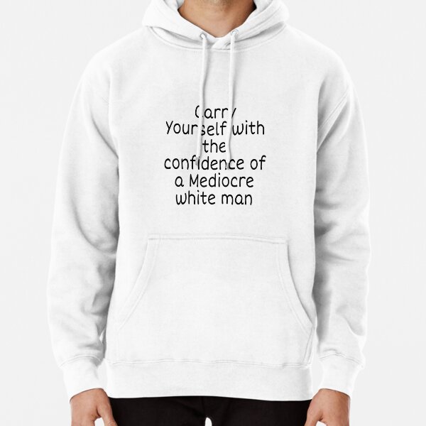 Carry Yourself With Confidence Mediocre White Man Pullover Hoodie