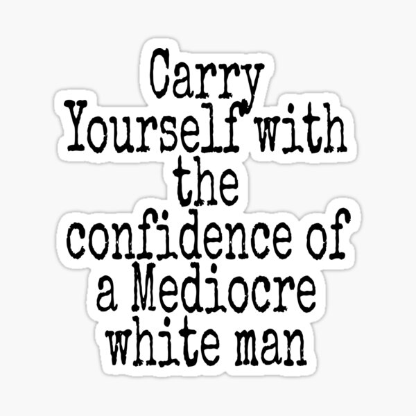 Carry Yourself With Confidence Mediocre White Man Sticker
