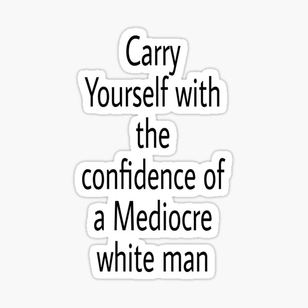 Carry Yourself With Confidence Mediocre White Man Sticker