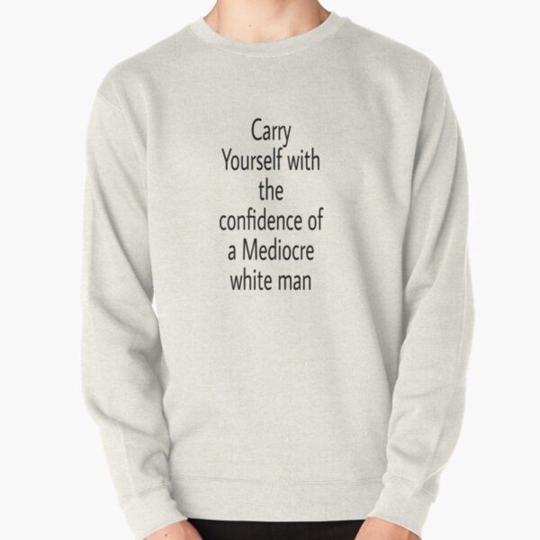   Carry Yourself With Confidence Mediocre White Man Pullover Sweatshirt