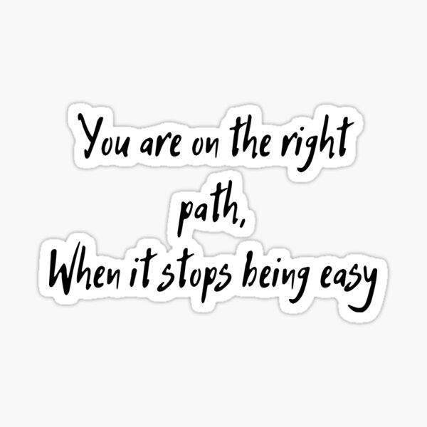 you-are-on-the-right-path-when-it-stops-being-easy-sticker-for-sale