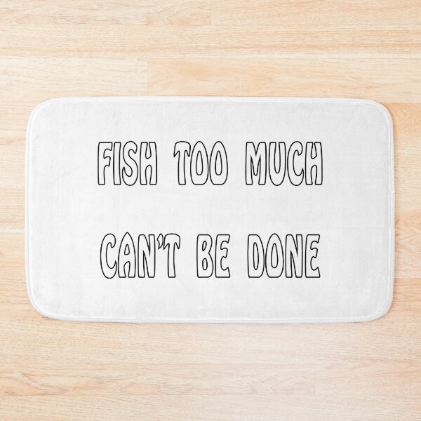 Item preview, Fish Too Much Can't Be Done designed and sold by rbtee8.
