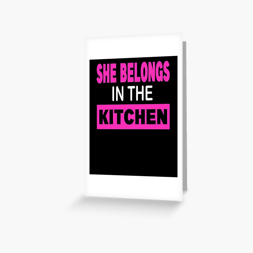 She Belongs In The Kitchen Greeting Card For Sale By Phys Redbubble