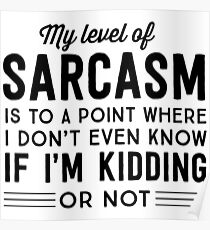 My level of sarcasm is to a point where I don't even know if I'm kidding or not Poster