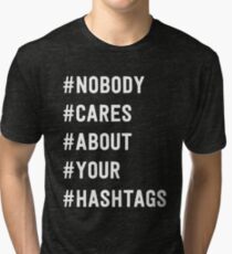 Nobody cares about your hashtags Tri-blend T-Shirt