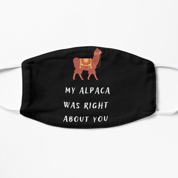 my alpaca was right about you , funny llama shirt ,llama memes, funny alpaca sayings gift idea  Flat Mask