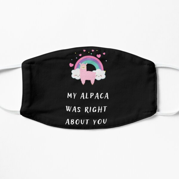 my alpaca was right about you , funny llama shirt ,llama memes, funny alpaca sayings gift idea  Flat Mask