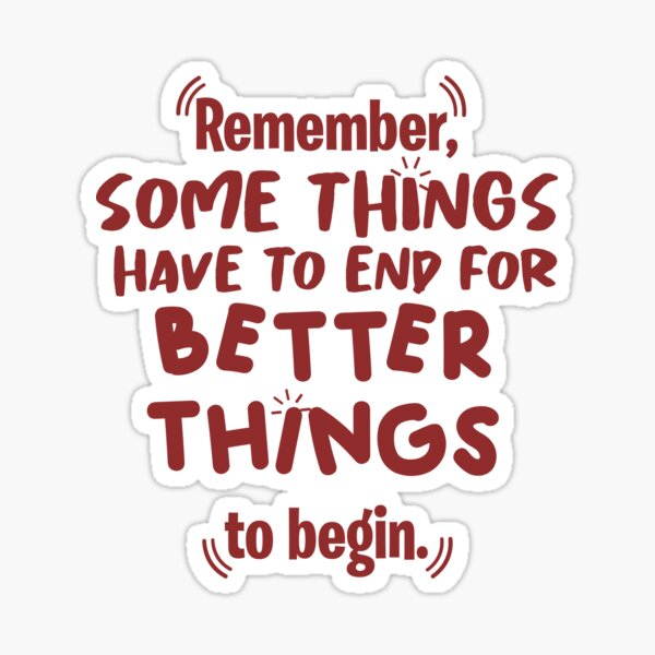 remember some things have to end for better things to begin red Sticker