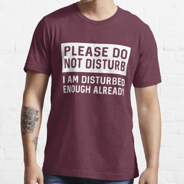 Please Do Not Disturb I Am Disturbed Enough Already T Shirt For Sale