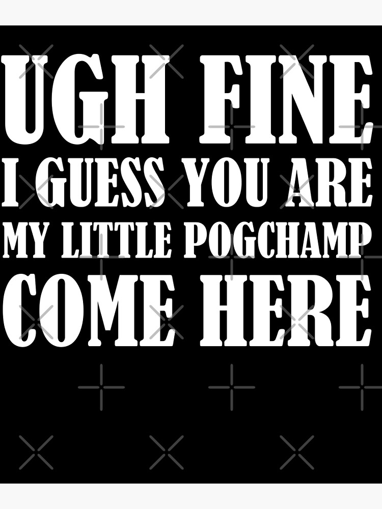 "Ugh Fine I Guess You Are My Little Pugchamp Come Here" Poster By ...