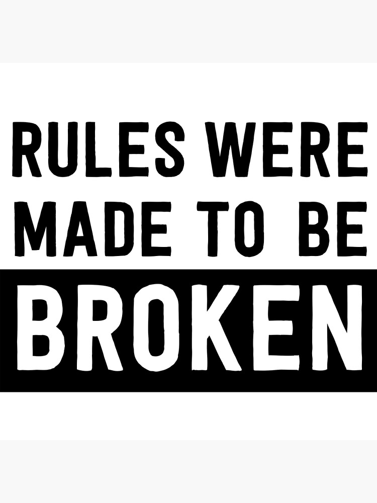 Rules are like men: made to be broken.