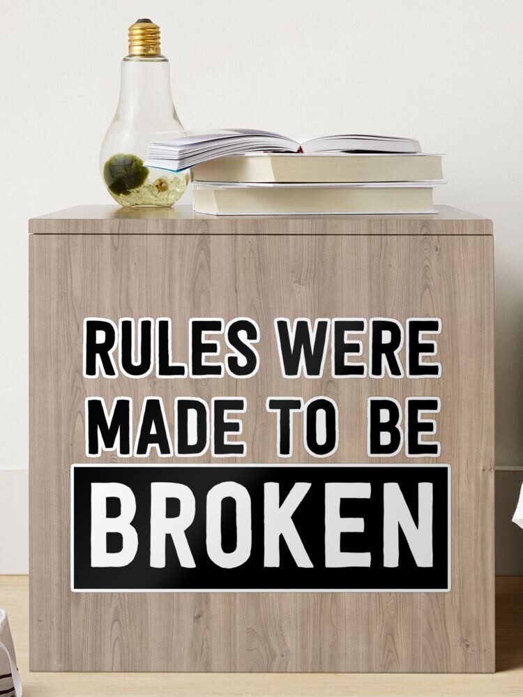 Rules are like men: made to be broken.