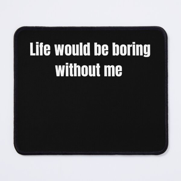 Item preview, Admit It Life Would Be Boring Without Me designed and sold by Sndabson.