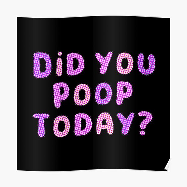 did-you-poop-today-poster-for-sale-by-beesdotjpeg-redbubble