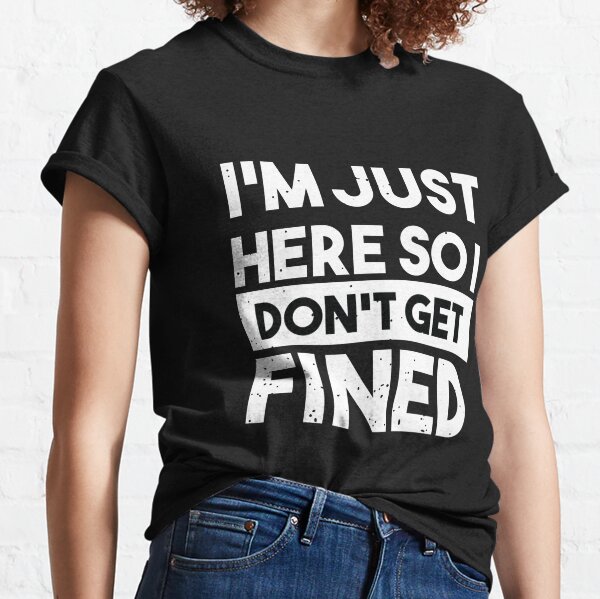 I'm Just Here So I Don't Get Fined Classic T-Shirt