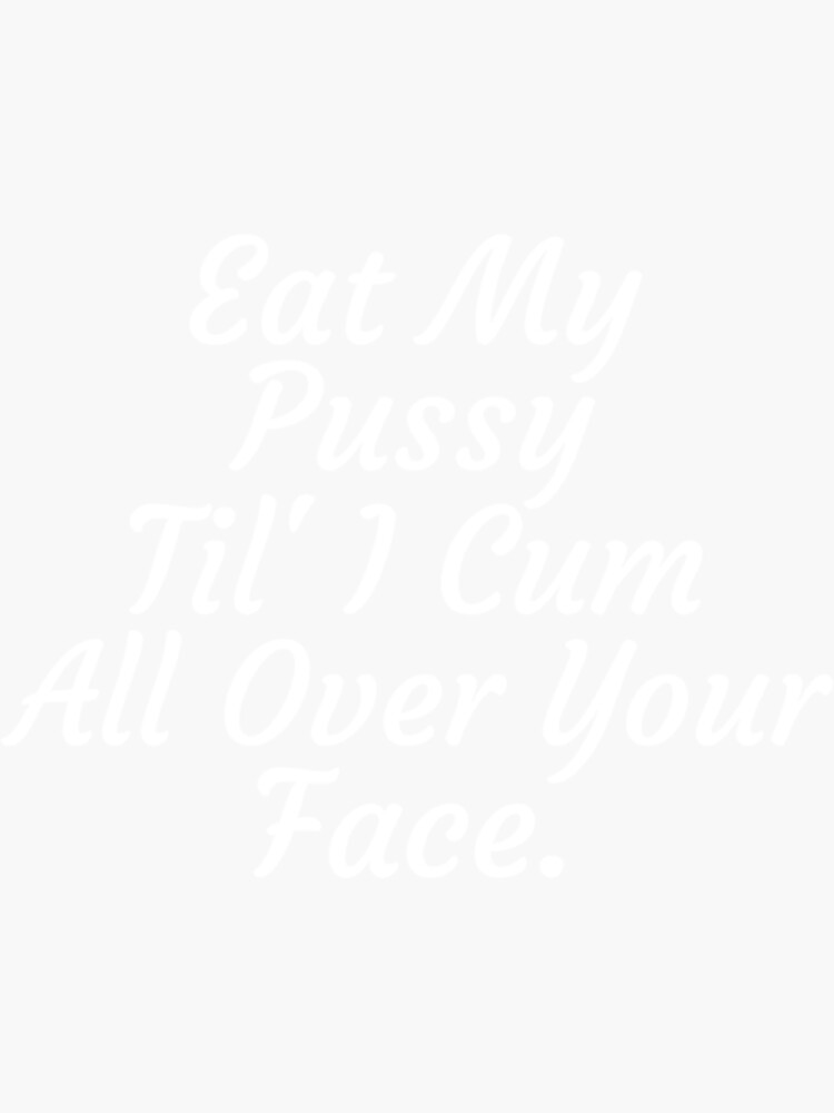 Eat My Pussy Til I Cum All Over Your Face Cumslut Sticker For Sale By Itochihiro Redbubble