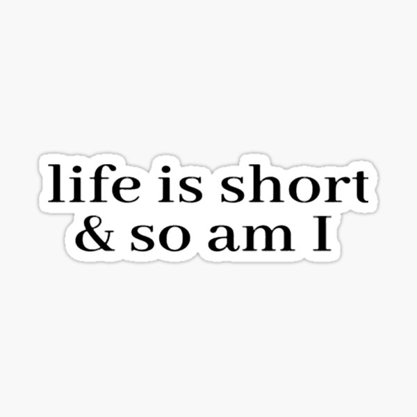 life-is-short-and-so-am-i-sticker-by-davids350-redbubble