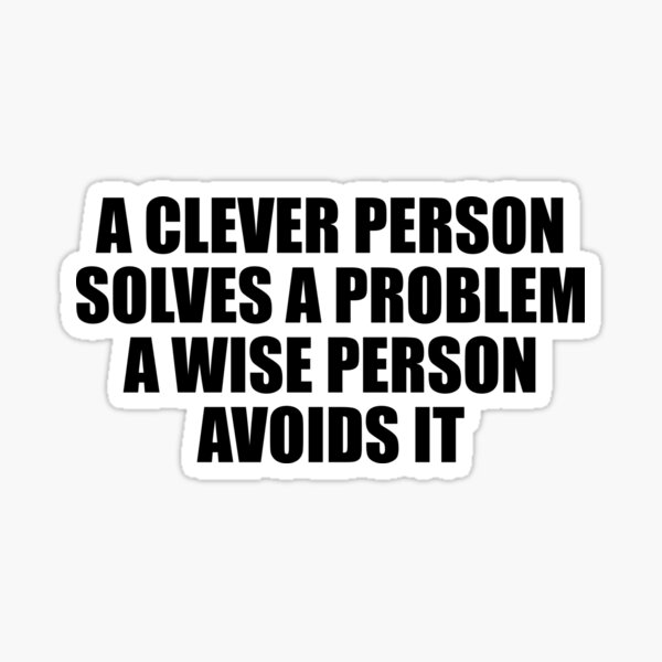 a-clever-person-solves-a-problem-a-wise-person-avoids-it-sticker-by