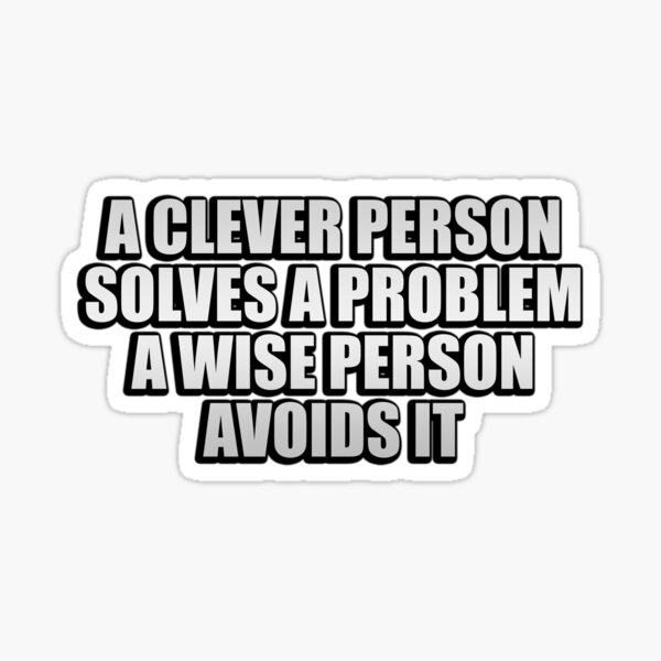 a-clever-person-solves-a-problem-a-wise-person-avoids-it-sticker-by