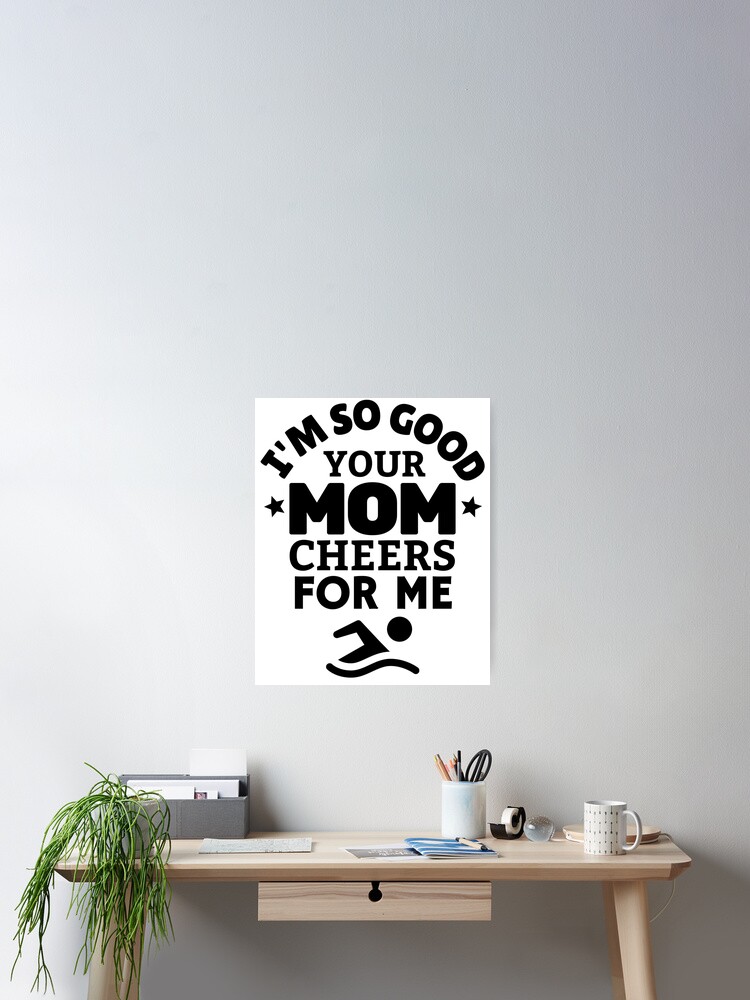 Swimming: I'm so good your mom cheers for me Poster