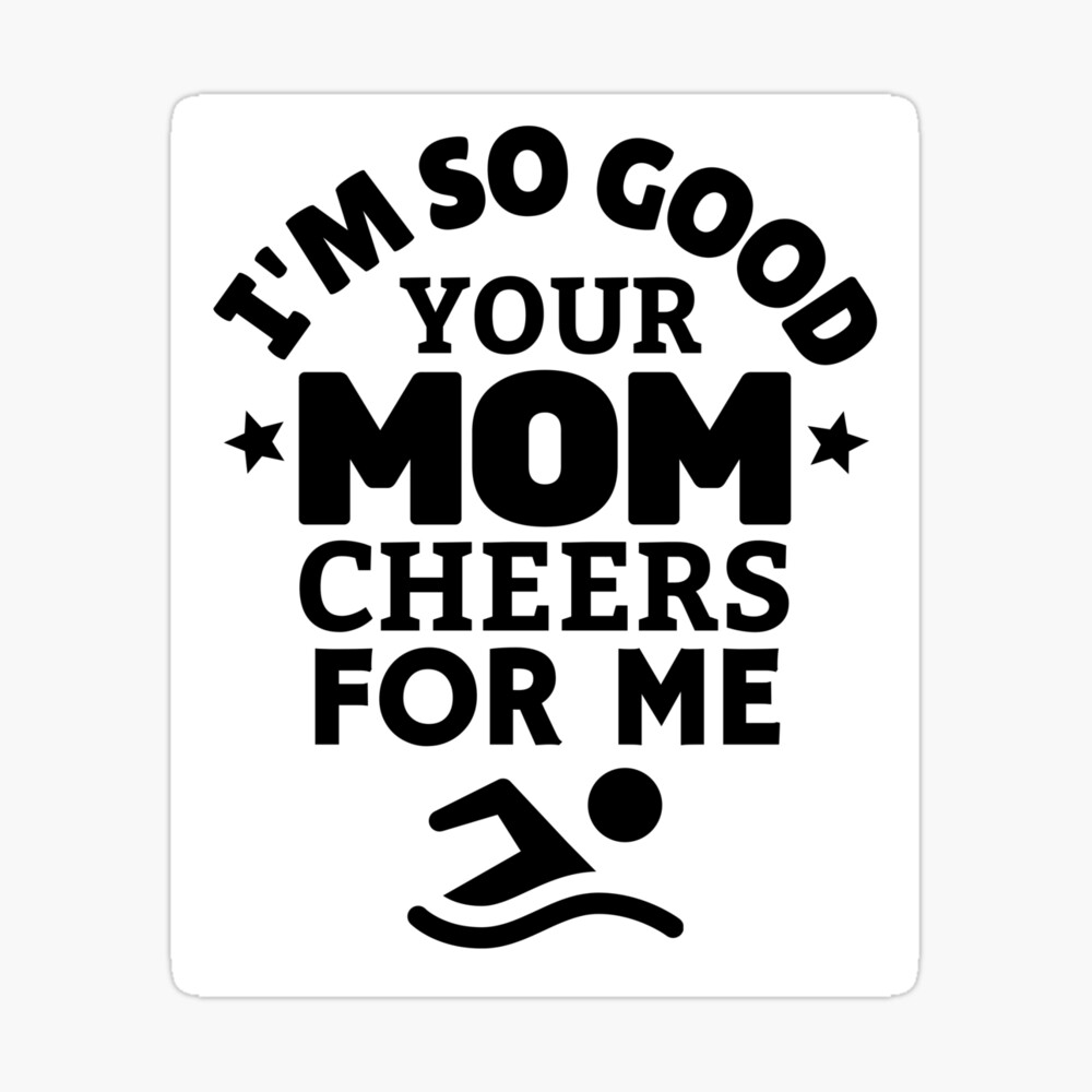Swimming: I'm so good your mom cheers for me Poster