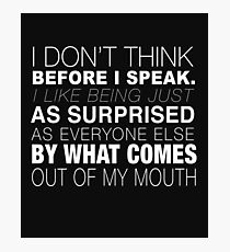 I Don't Think Before I Speak I Like Being Just as Surprised as Everyone Else by What Comes Out of My Mouth - Statement Tee - Funny Speak Photographic Print