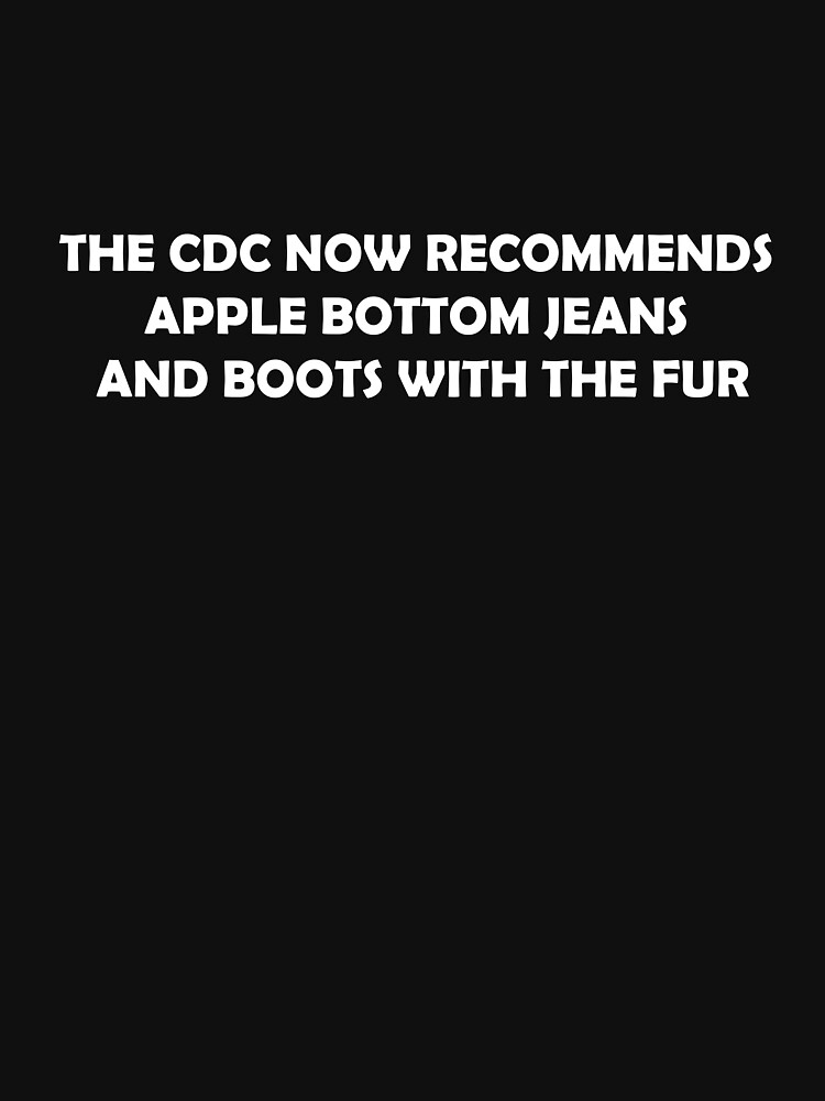 The CDC Now Recommends Apple Bottom Jeans and Boots with the Fur Essential  T-Shirt