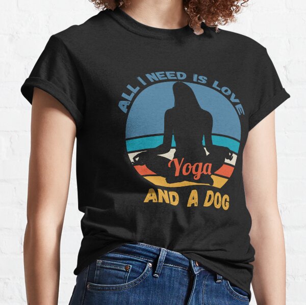 All I Need Is Love And Yoga And A Dog Classic T-Shirt
