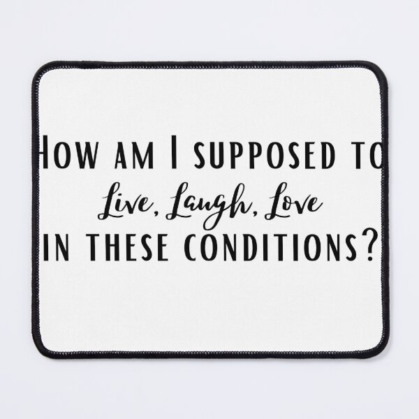 Item preview, How am I supposed to Live, Laugh, Love in these conditions? designed and sold by dani-elle21.