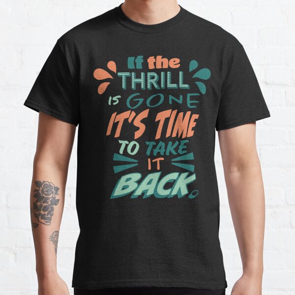 Meatloaf song quote Everything Louder Than Everything Else If the thrill is gone its time to take it back RIP Meatloaf singer Classic T-Shirt