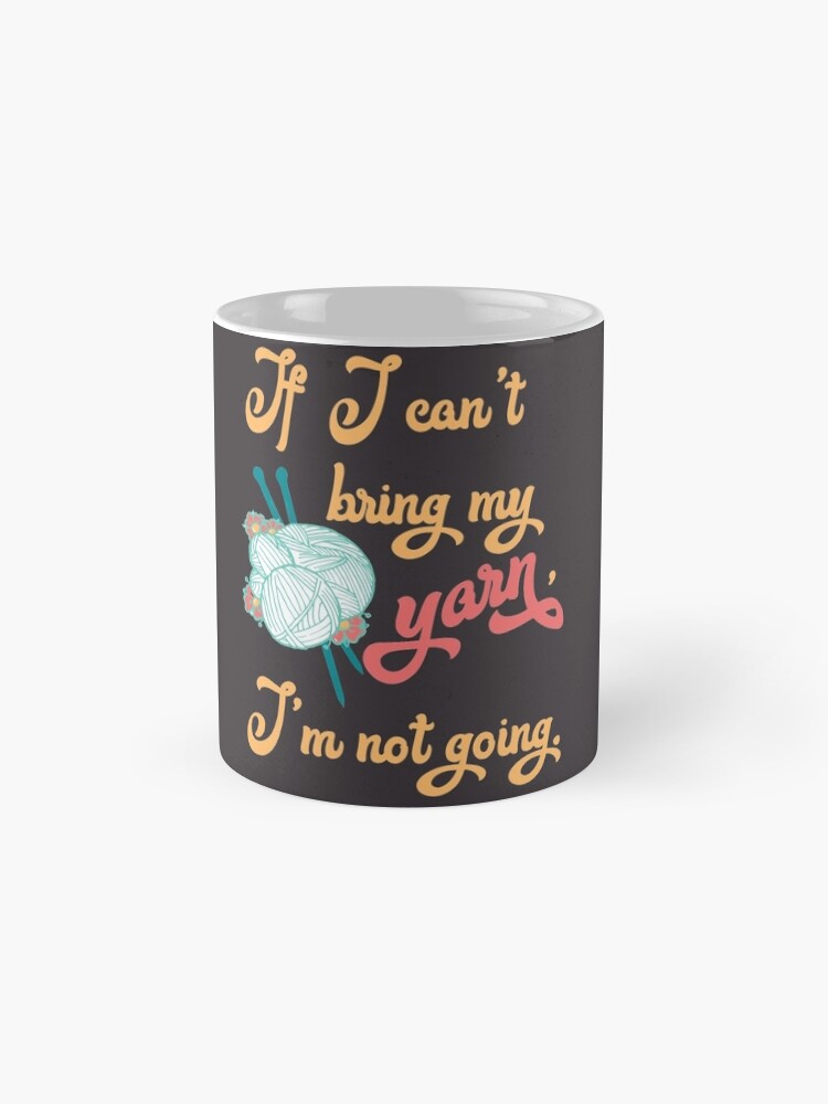 Alternate view of If I can't bring my yarn, I'm not going. - knitting yarn, knitter, skein, knitting, knitwear, knitwork, funny, humor Mug