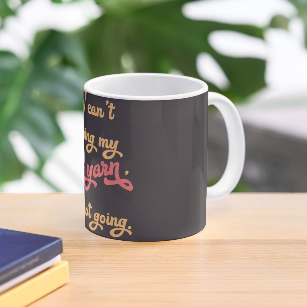 If I can't bring my yarn, I'm not going. - knitting yarn, knitter, skein, knitting, knitwear, knitwork, funny, humor Mug