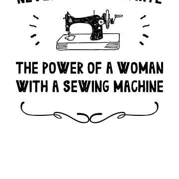 Never Underestimate the Power of a Woman and Her Sewing Machine