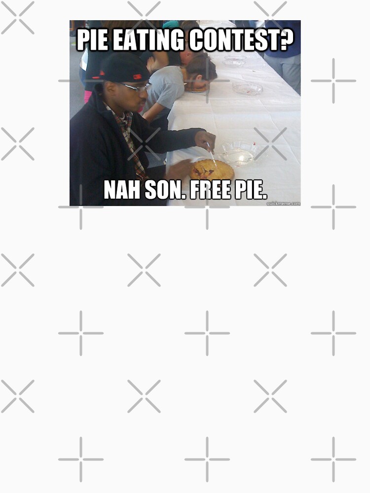 "Pie Eating Contest? Nah Son, Free Pie Meme" Tshirt by