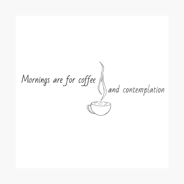 Mornings Are For Coffee and Contemplation Photographic Print