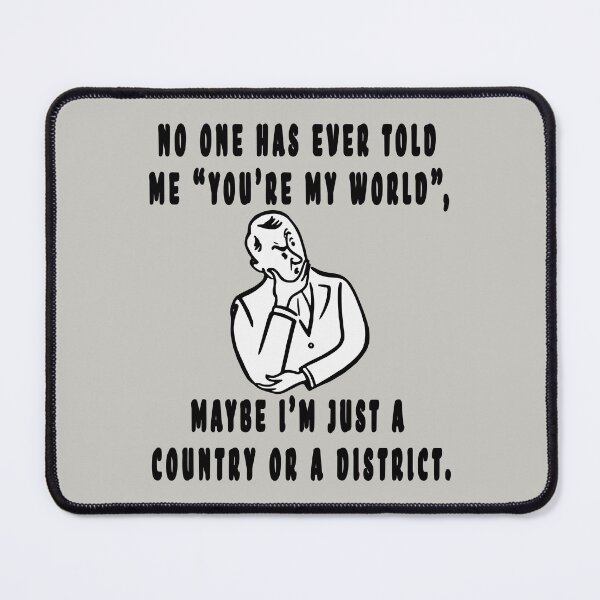 Item preview, NO ONE HAS EVER TOLD ME "YOU'RE MY WORLD", MAYBE I'M JUST A COUNTRY OR A DISTRICT. designed and sold by GOLDFAMILYSHOP.