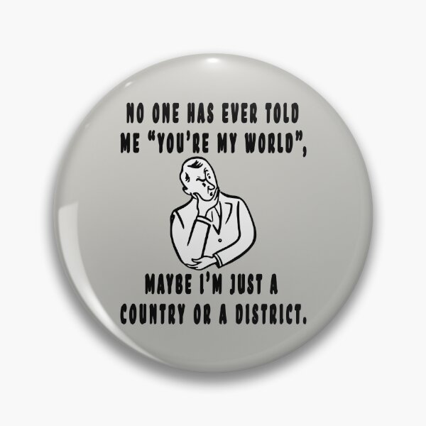 Item preview, NO ONE HAS EVER TOLD ME "YOU'RE MY WORLD", MAYBE I'M JUST A COUNTRY OR A DISTRICT. designed and sold by GOLDFAMILYSHOP.