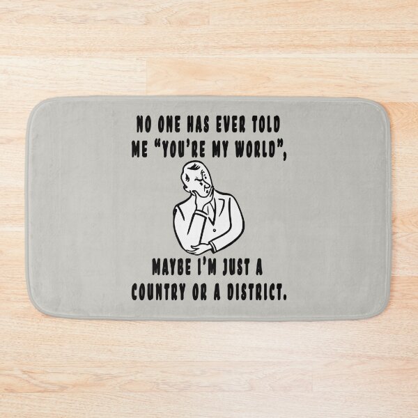 Item preview, NO ONE HAS EVER TOLD ME "YOU'RE MY WORLD", MAYBE I'M JUST A COUNTRY OR A DISTRICT. designed and sold by GOLDFAMILYSHOP.