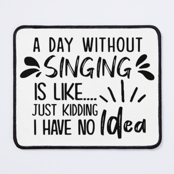Item preview, A Day Without Singing Is Like Just Kidding I Have No Idea designed and sold by AYACHI90.