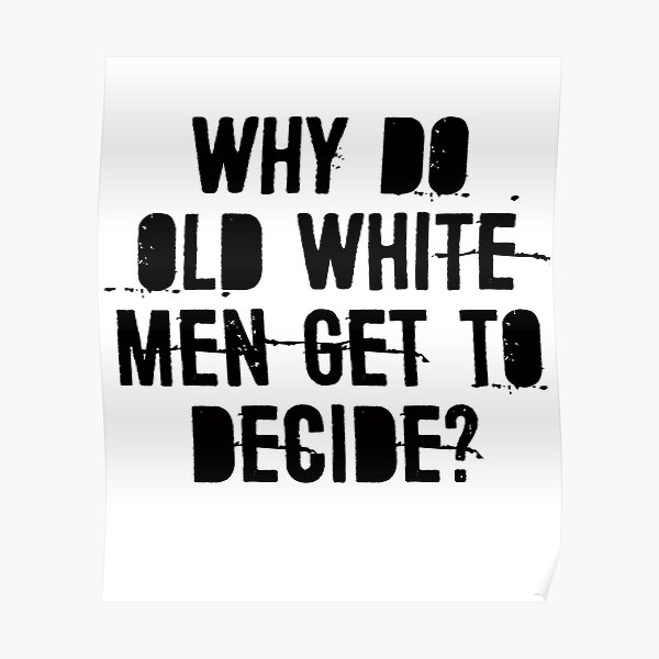 why-do-old-white-men-get-top-decide-poster-for-sale-by-danyneg