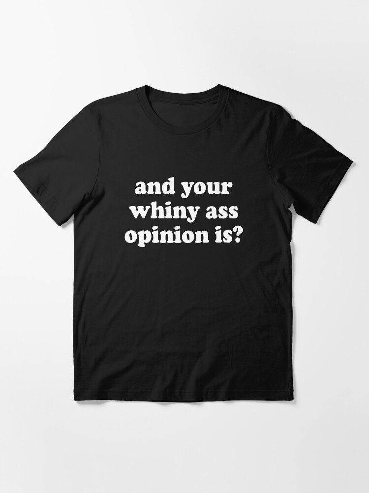 Thumbnail 2 of 7, Essential T-Shirt, and your whiny ass opinion is? designed and sold by Alan James.