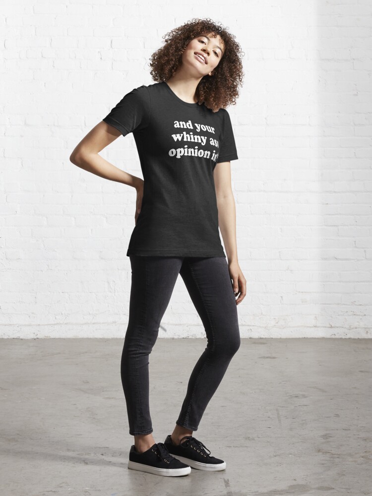 Thumbnail 4 of 7, Essential T-Shirt, and your whiny ass opinion is? designed and sold by Alan James.